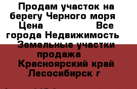 Продам участок на берегу Черного моря › Цена ­ 4 300 000 - Все города Недвижимость » Земельные участки продажа   . Красноярский край,Лесосибирск г.